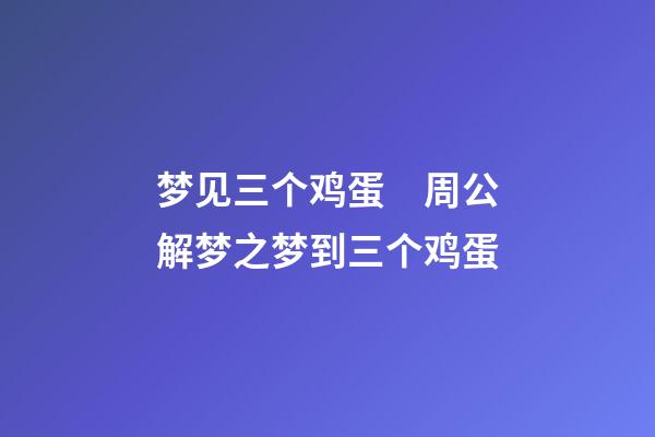 梦见三个鸡蛋　周公解梦之梦到三个鸡蛋